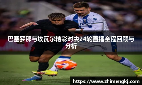 巴塞罗那与埃瓦尔精彩对决24轮直播全程回顾与分析