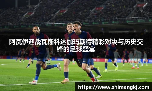 阿瓦伊迎战瓦斯科达伽玛期待精彩对决与历史交锋的足球盛宴
